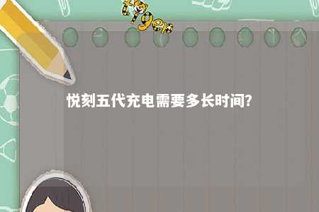 悦刻五代充电需要多长时间？ 